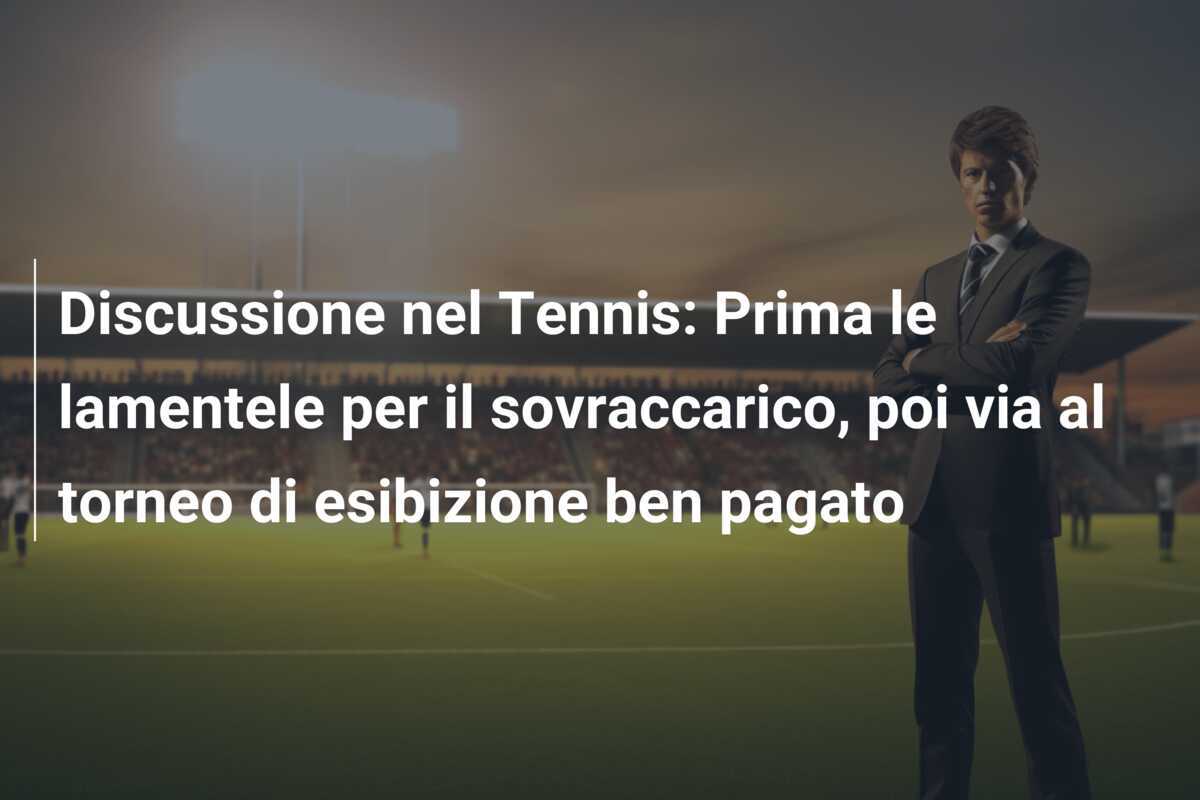 Discussione nel Tennis: Prima le lamentele per il sovraccarico, poi via al torneo di esibizione ben pagato