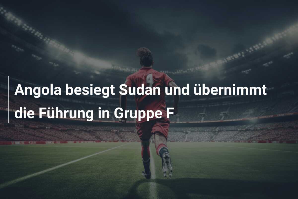 Angola besiegt Sudan und übernimmt die Führung in Gruppe F