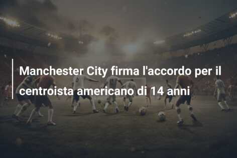 Manchester City firma l’accordo per il centroista americano di 14 anni