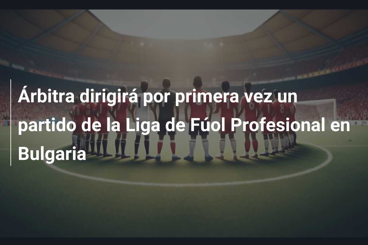 Árbitra dirigirá por primera vez un partido de la Liga de Fúol Profesional en Bulgaria