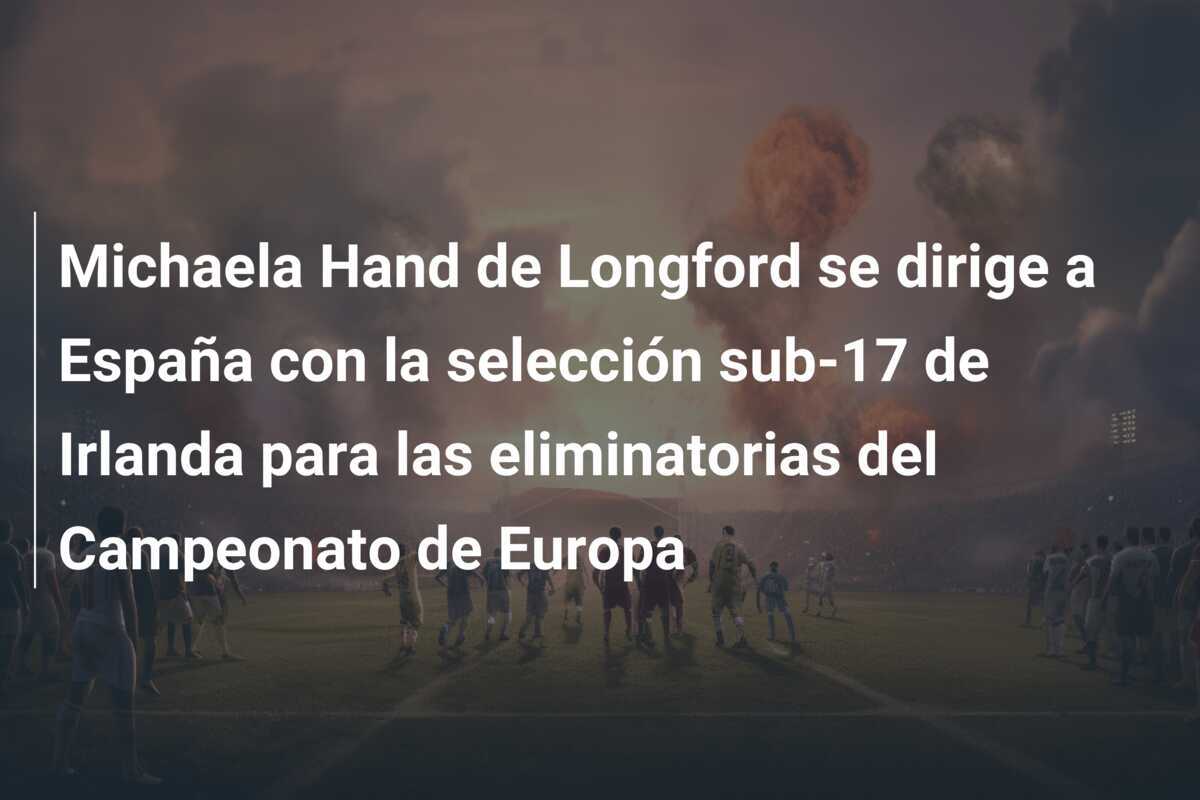 Michaela Hand de Longford se dirige a España con la selección sub-17 de Irlanda para las eliminatorias del Campeonato de Europa