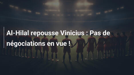 Al-Hilal repousse Vinicius : Pas de négociations en vue !