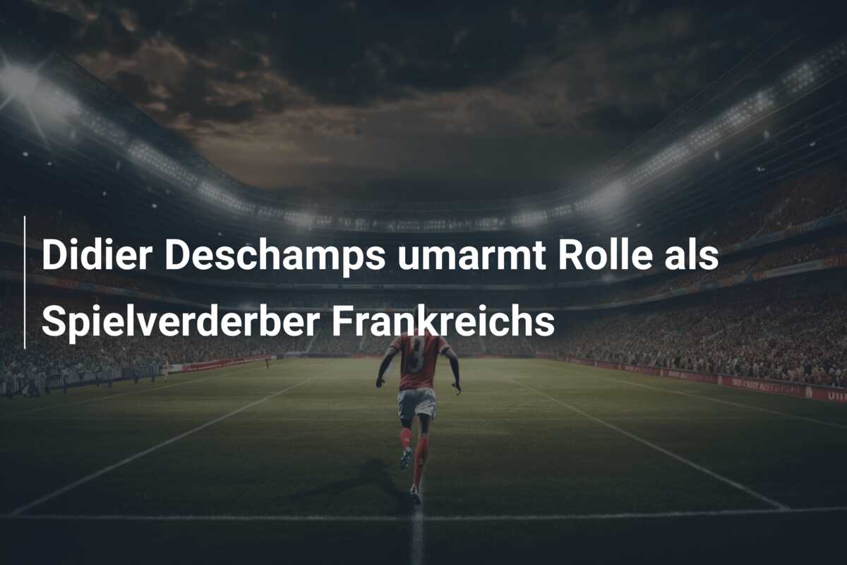 Didier Deschamps umarmt Rolle als Spielverderber Frankreichs