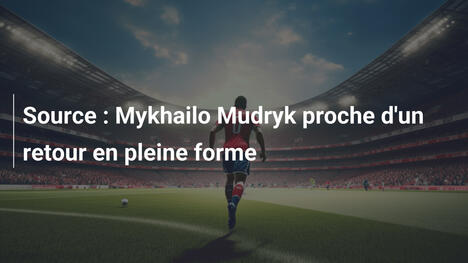 Source : Mykhailo Mudryk proche d'un retour en pleine forme