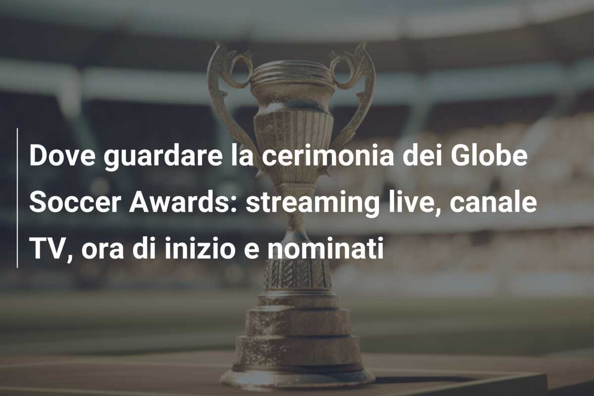 Dove guardare la cerimonia dei Globe Soccer Awards: streaming live, canale TV, ora di inizio e nominati