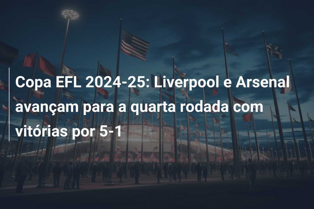Copa EFL 2024-25: Liverpool e Arsenal avançam para a quarta rodada com vitórias por 5-1