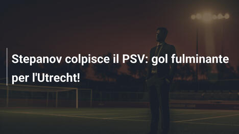 Stepanov colpisce il PSV: gol fulminante per l'Utrecht!