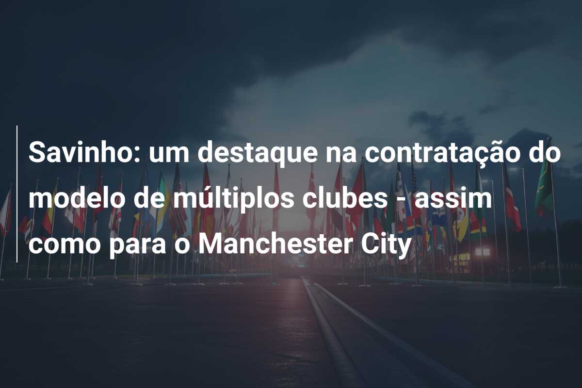 Savinho: um destaque na contratação do modelo de múltiplos clubes – assim como para o Manchester City
