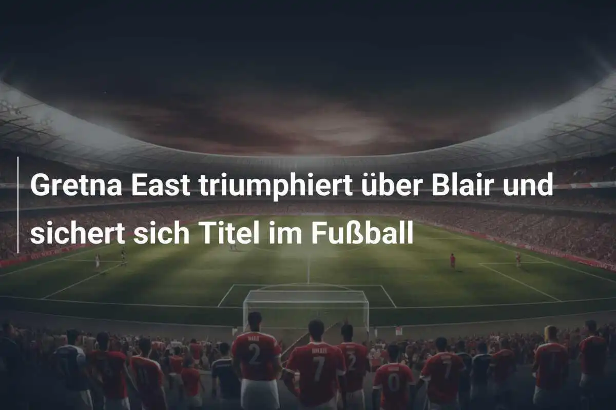 Gretna East triumphiert über Blair und sichert sich Titel im Fußball