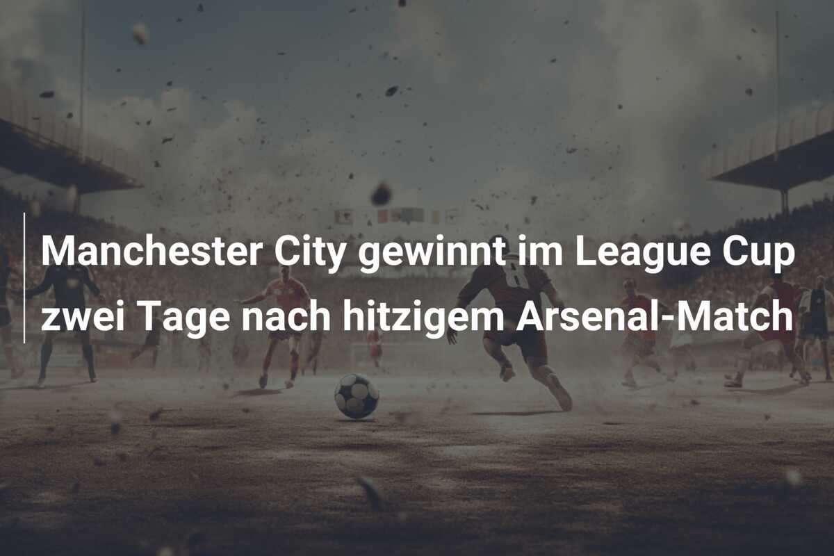 Manchester City gewinnt im League Cup zwei Tage nach hitzigem Arsenal-Match