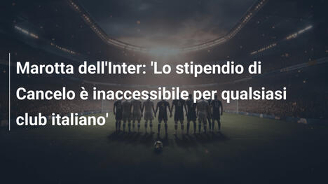 Marotta dell'Inter: 'Lo stipendio di Cancelo è inaccessibile per qualsiasi club italiano'