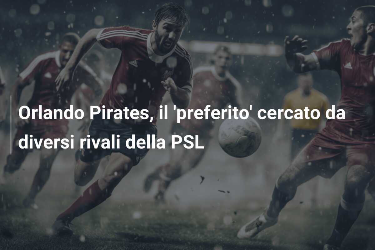 Orlando Pirates, il 'preferito' cercato da diversi rivali della PSL