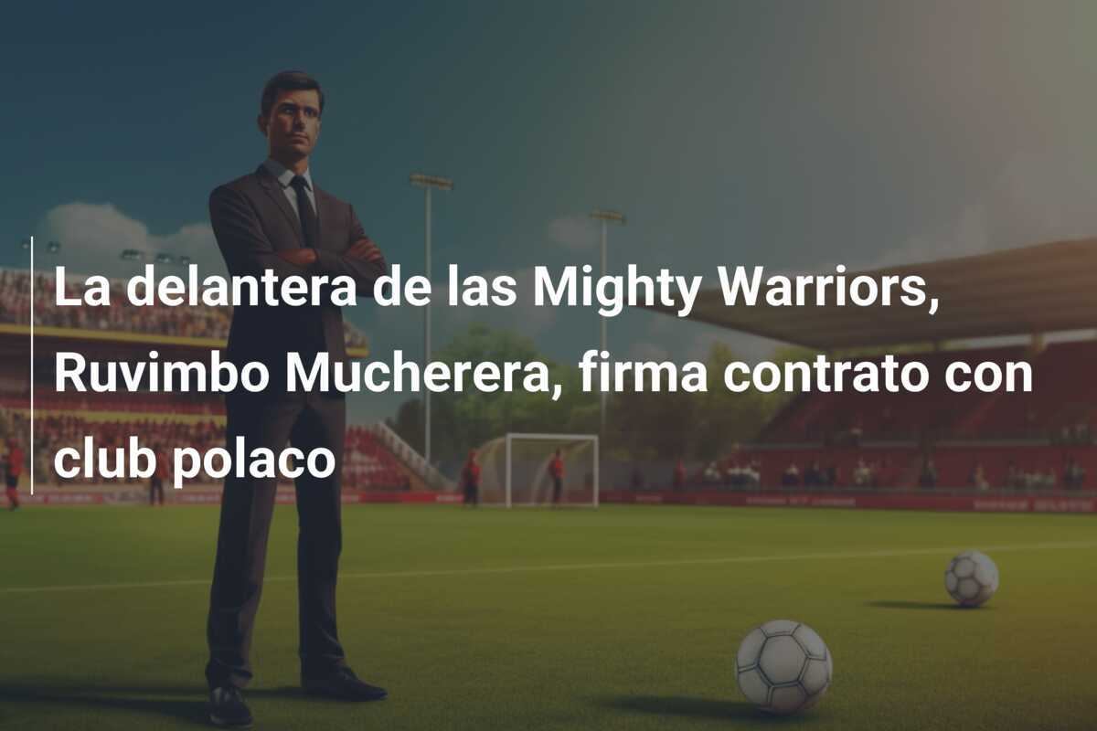 La delantera de las Mighty Warriors, Ruvimbo Mucherera, firma contrato con club polaco