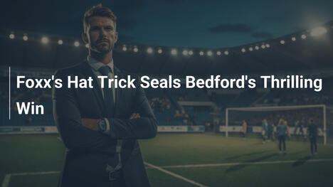 Foxx' Hat-Trick besiegelt Bedfords aufregenden Sieg