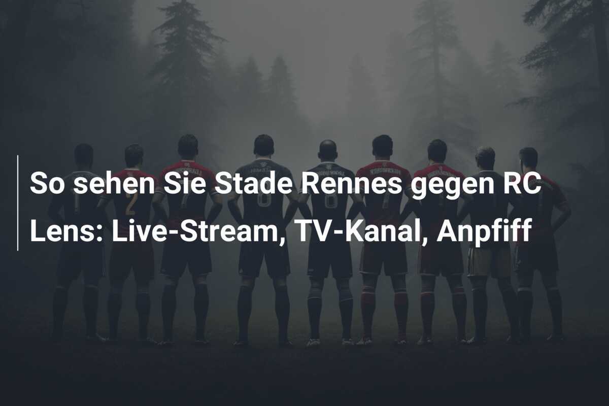 So sehen Sie Stade Rennes gegen RC Lens: Live-Stream, TV-Kanal, Anpfiff