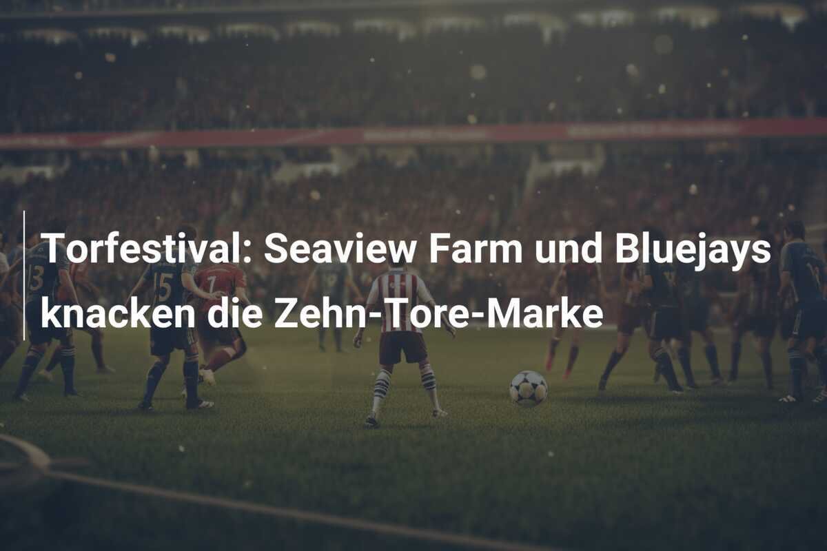 Torfestival: Seaview Farm und Bluejays knacken die Zehn-Tore-Marke