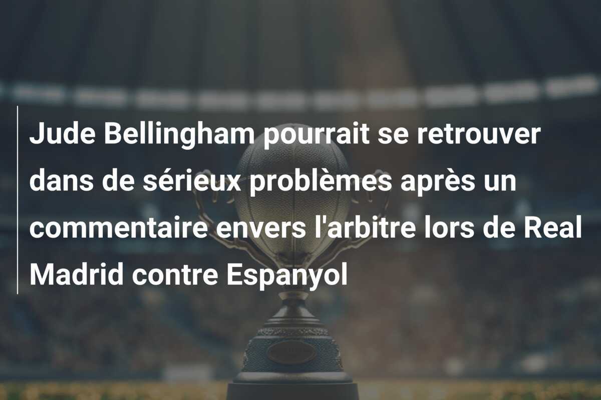 Jude Bellingham pourrait se retrouver dans de sérieux problèmes après un commentaire envers l'arbitre lors de Real Madrid contre Espanyol
