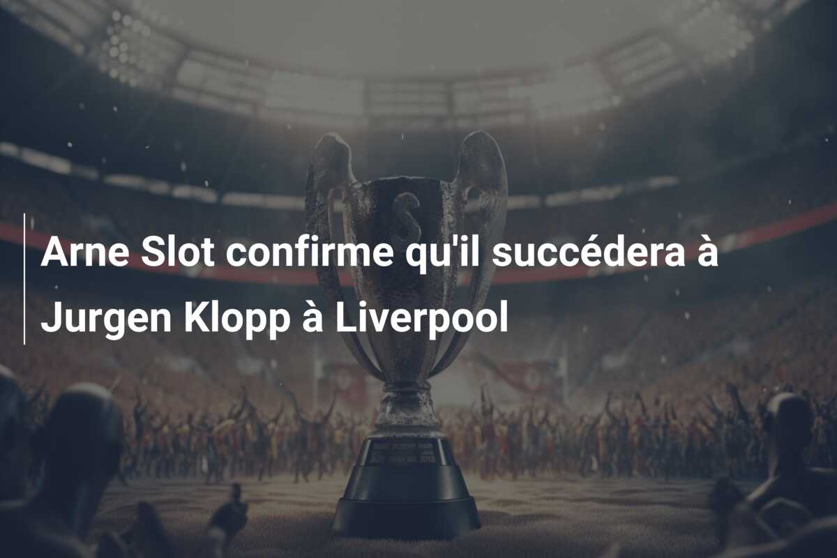 Arne Slot confirme qu’il succédera à Jurgen Klopp à Liverpool