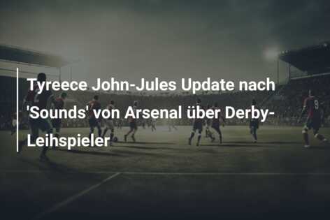 Tyreece John-Jules Update nach ‘Sounds’ von Arsenal über Derby-Leihspieler
