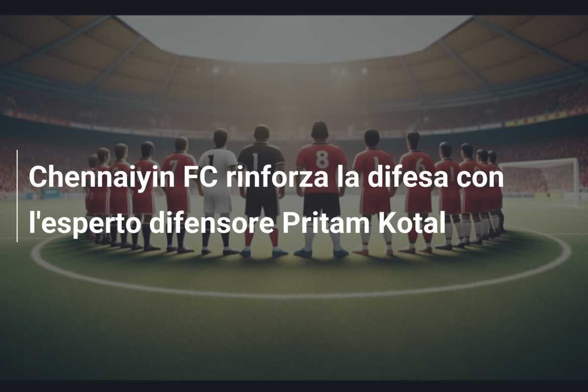 Chennaiyin FC rinforza la difesa con l'esperto difensore Pritam Kotal