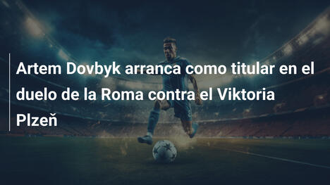 Artem Dovbyk arranca como titular en el duelo de la Roma contra el Viktoria Plzeň