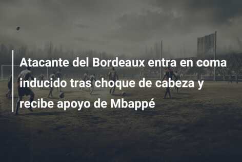 Atacante del Bordeaux entra en coma inducido tras choque de cabeza y recibe apoyo de Mbappé