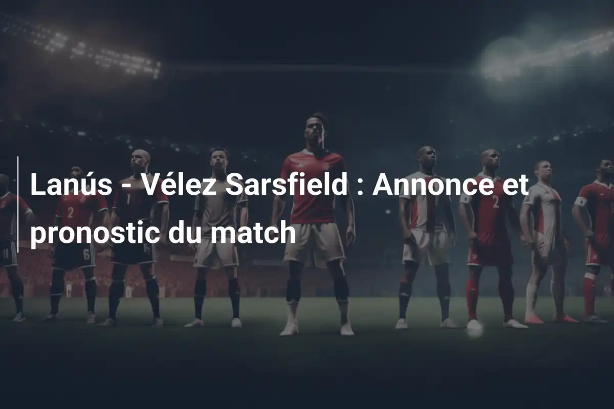 Lanús - Vélez Sarsfield : Annonce et pronostic du match