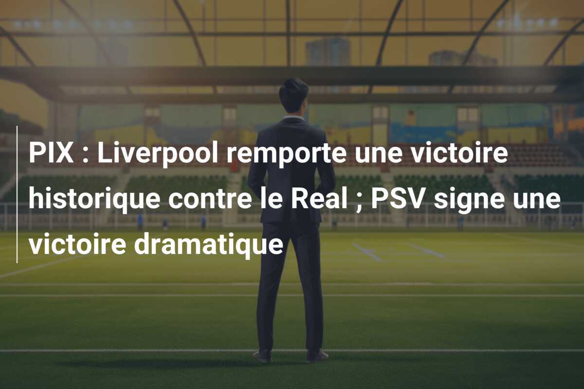 PIX : Liverpool remporte une victoire historique contre le Real ; PSV signe une victoire dramatique
