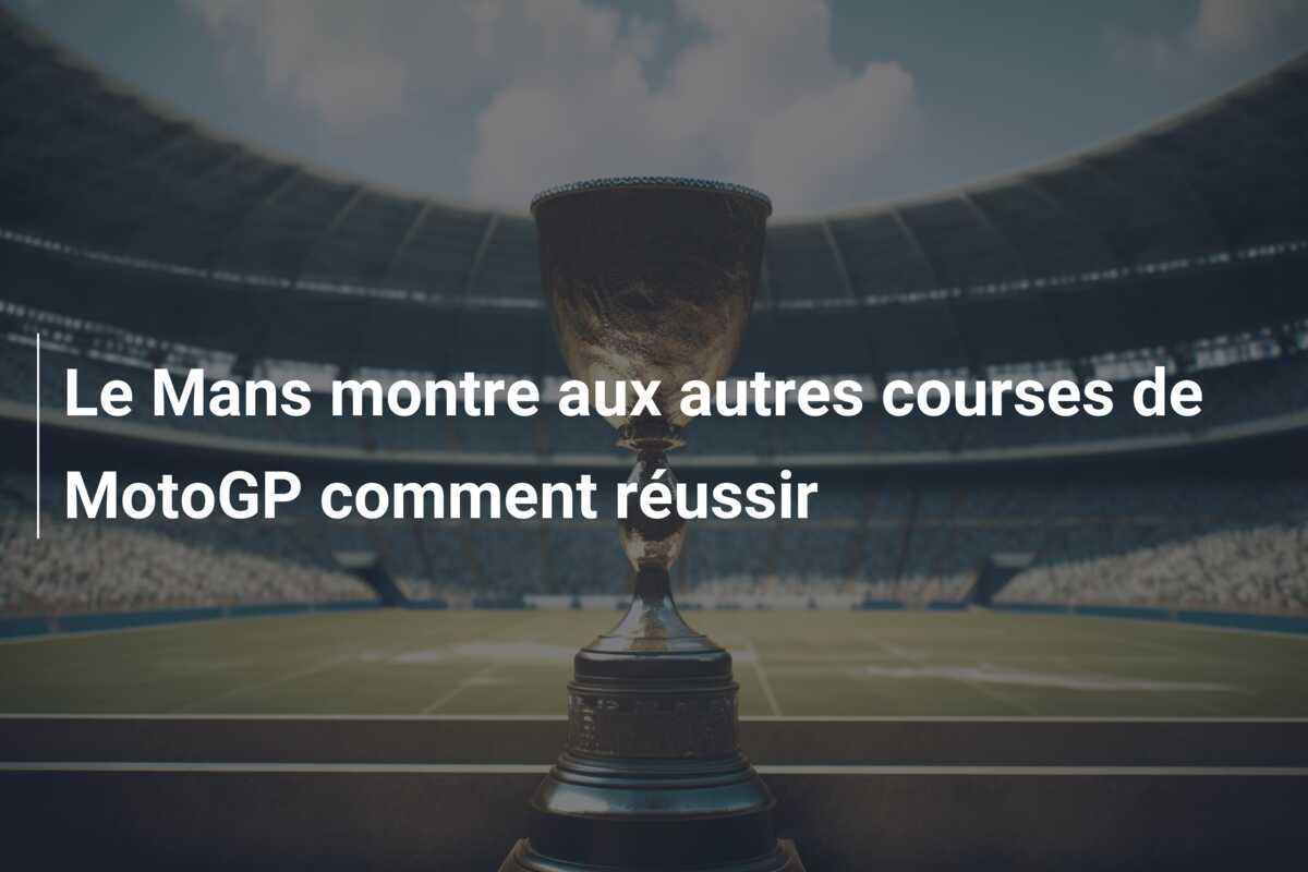 Le Mans montre aux autres courses de MotoGP comment réussir