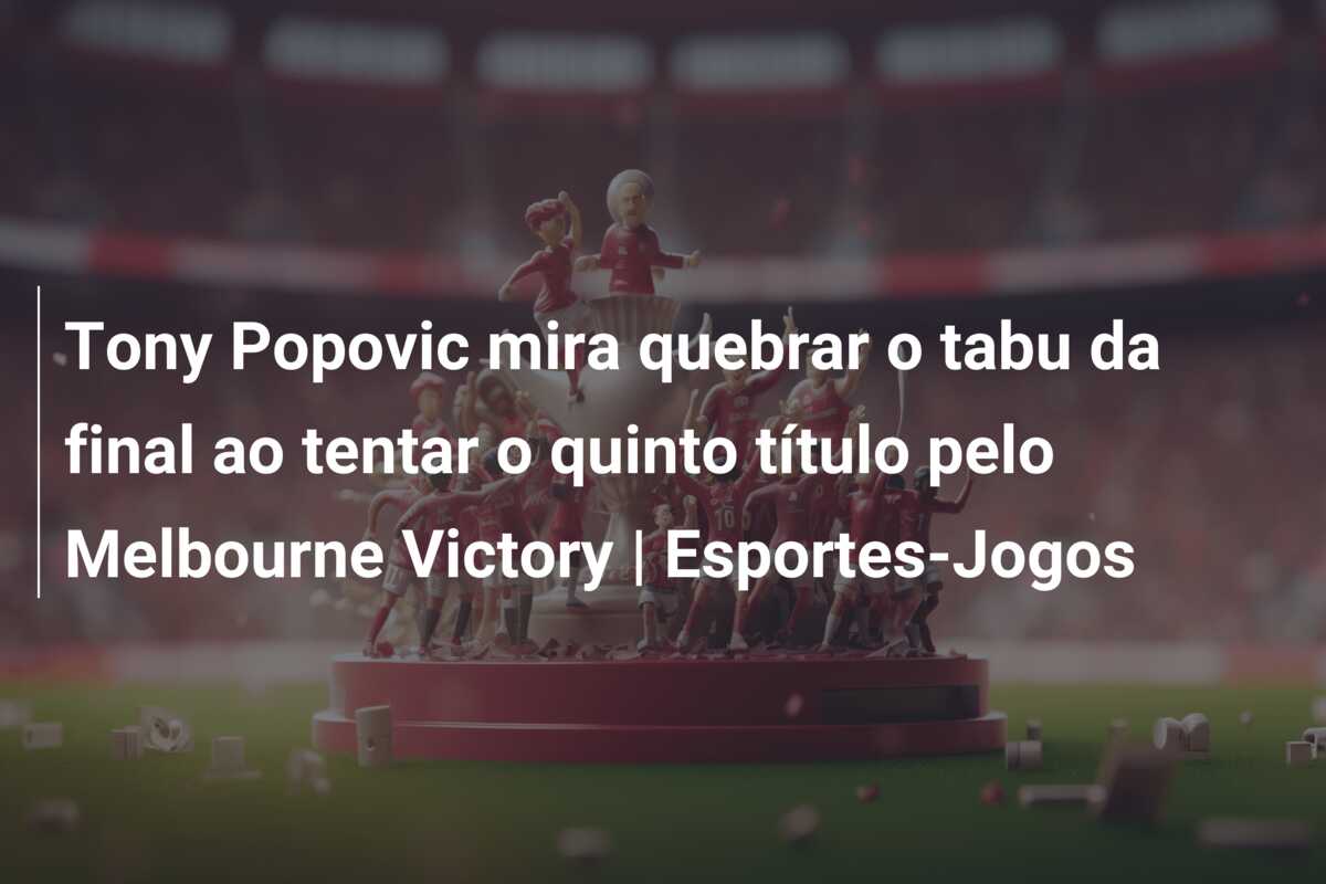 Tony Popovic mira quebrar o tabu da final ao tentar o quinto título pelo Melbourne Victory | Esportes-Jogos