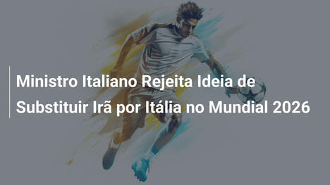 Ministro Italiano Rejeita Ideia de Substituir Irã por Itália no Mundial 2026
