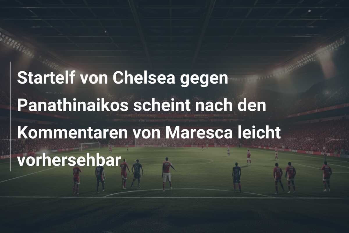 Startelf von Chelsea gegen Panathinaikos scheint nach den Kommentaren von Maresca leicht vorhersehbar