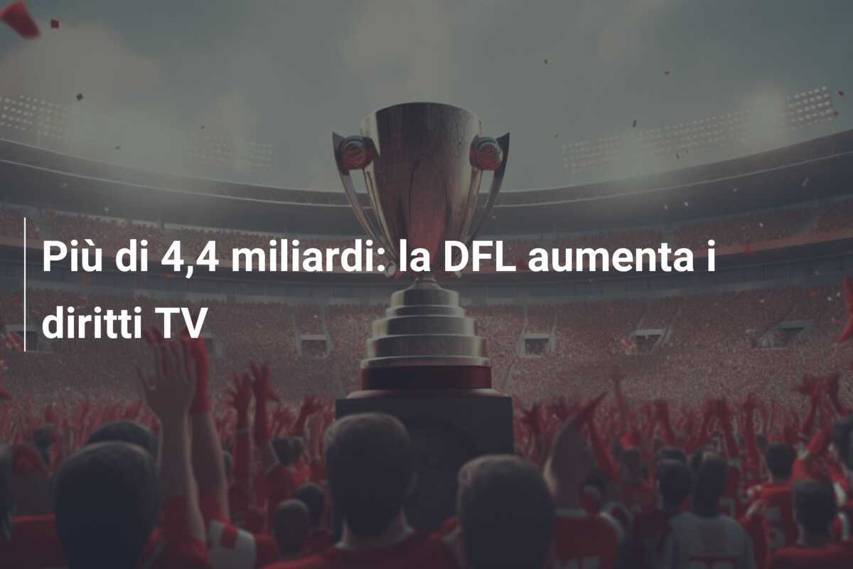 Più di 4,4 miliardi: la DFL aumenta i diritti TV