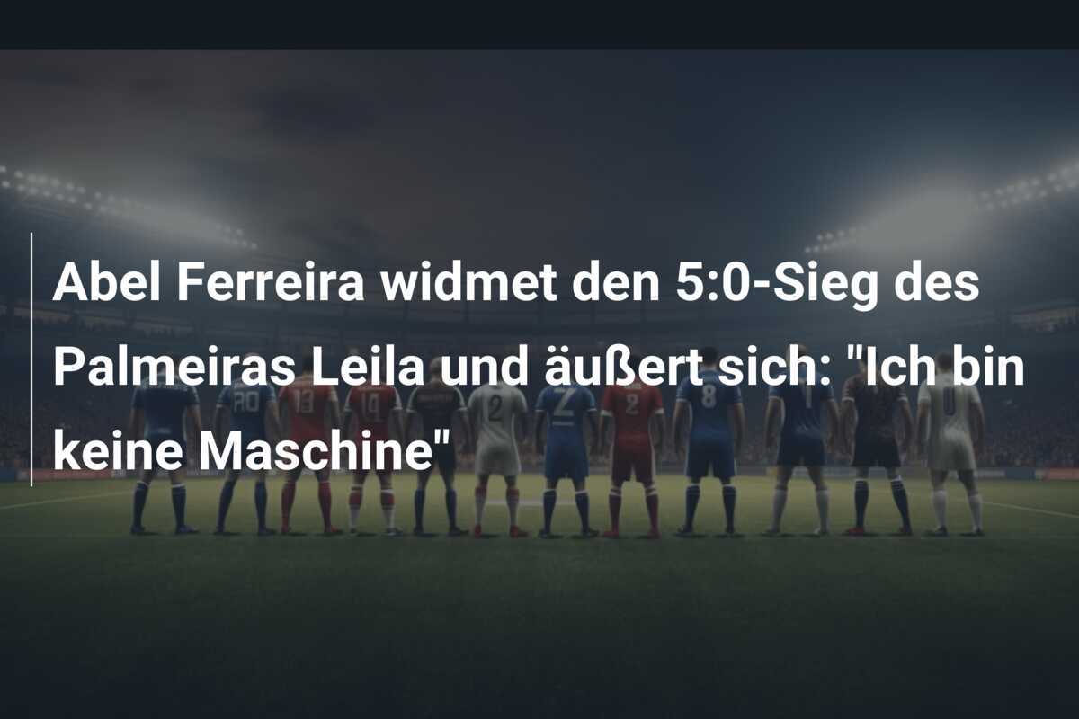 Abel Ferreira widmet den 5:0-Sieg des Palmeiras Leila und äußert sich: “Ich bin keine Maschine”