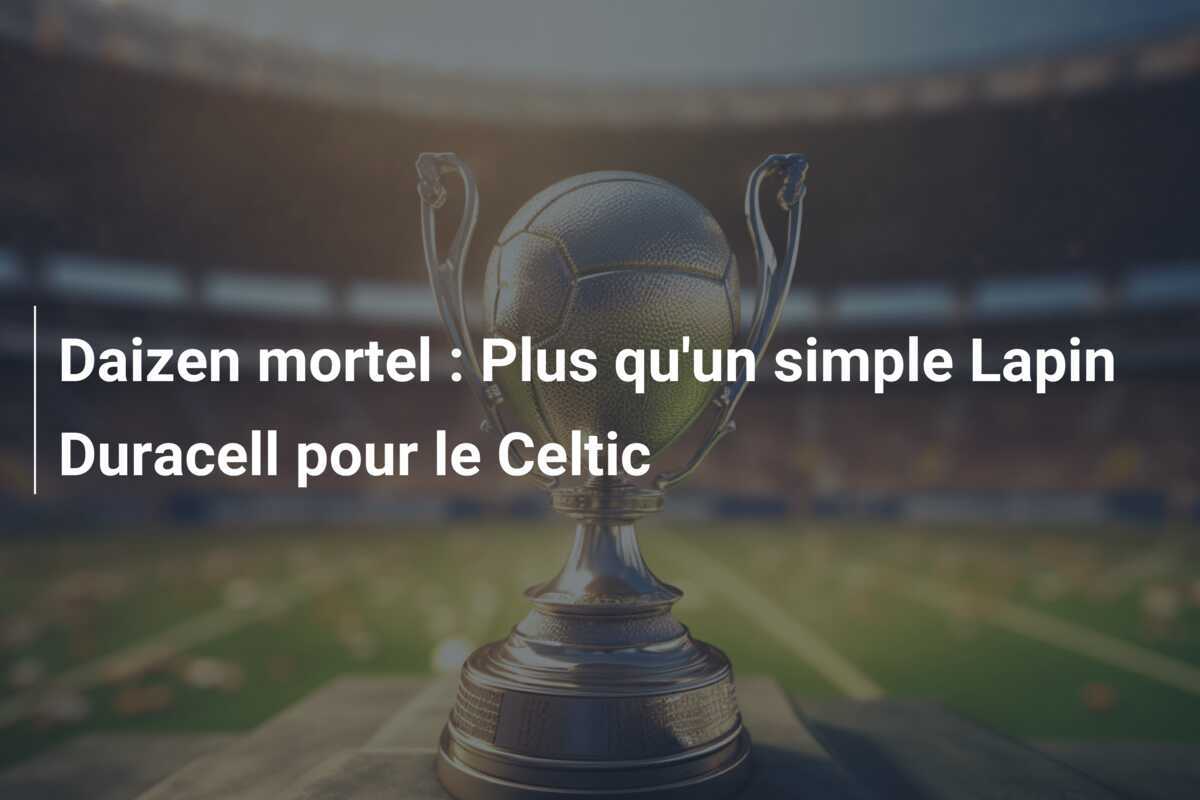 Daizen mortel : Plus qu'un simple Lapin Duracell pour le Celtic