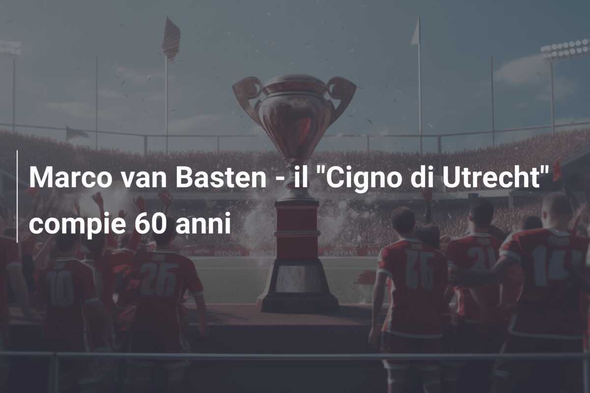 Marco van Basten - il "Cigno di Utrecht" compie 60 anni