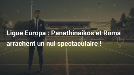 Ligue Europa : Panathinaikos et Roma arrachent un nul spectaculaire !