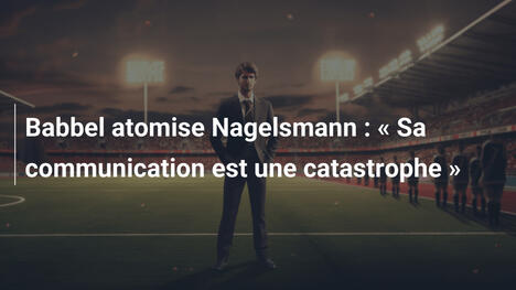 Babbel atomise Nagelsmann : " Sa communication est une catastrophe "