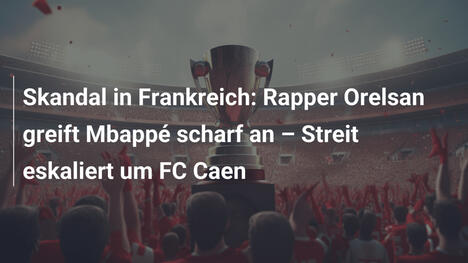 Skandal in Frankreich: Rapper Orelsan greift Mbappé scharf an – Streit eskaliert um FC Caen