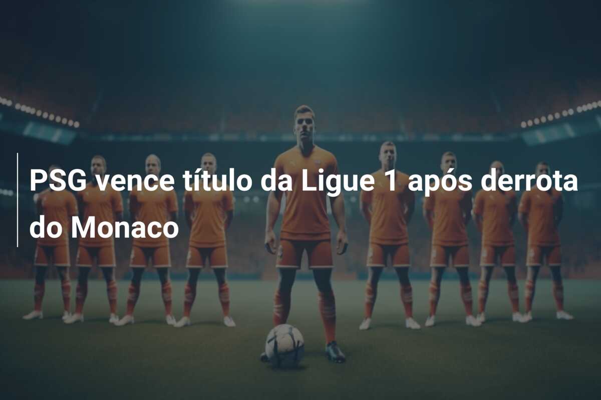 PSG vence título da Ligue 1 após derrota do Monaco