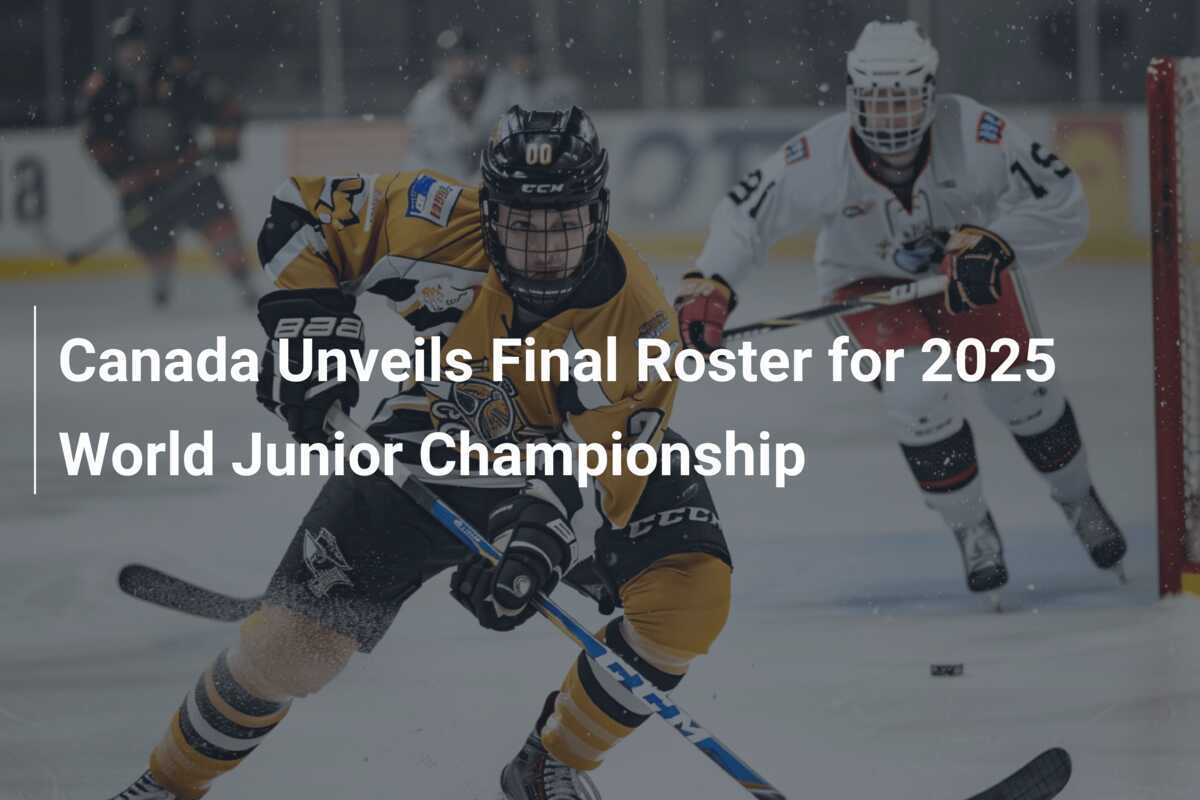 Canada Unveils Final Roster for 2025 World Junior Championship