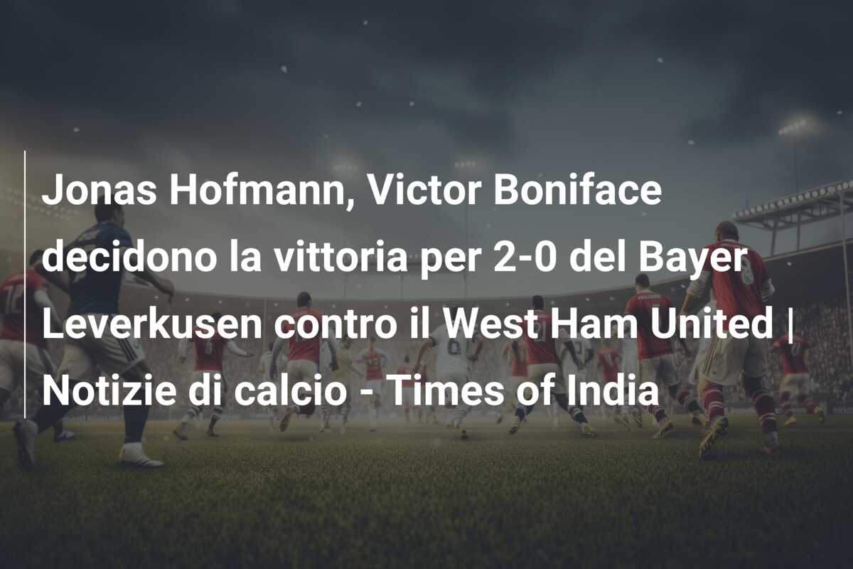 Jonas Hofmann, Victor Boniface decidono la vittoria per 2-0 del Bayer Leverkusen contro il West Ham United | Notizie di calcio – Times of India