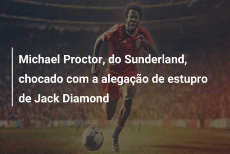 Michael Proctor, do Sunderland, chocado com a alegação de estupro de Jack Diamond
