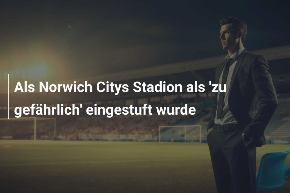 Als Norwich Citys Stadion als 'zu gefährlich' eingestuft wurde