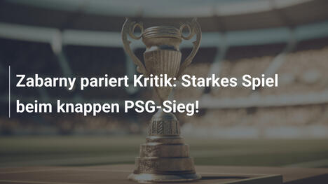 Zabarny pariert Kritik: Starkes Spiel beim knappen PSG-Sieg!