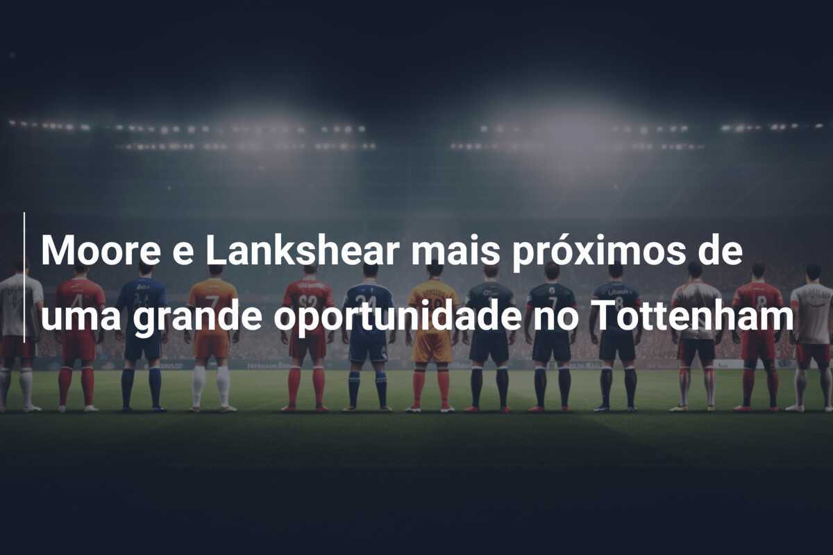 Moore e Lankshear mais próximos de uma grande oportunidade no Tottenham