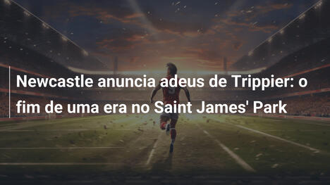 Newcastle anuncia adeus de Trippier: o fim de uma era no Saint James' Park