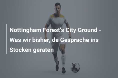 Nottingham Forest’s City Ground – Was wir bisher, da Gespräche ins Stocken geraten