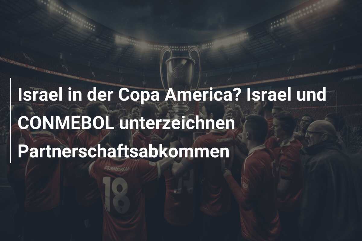 Israel in der Copa America? Israel und CONMEBOL unterzeichnen Partnerschaftsabkommen