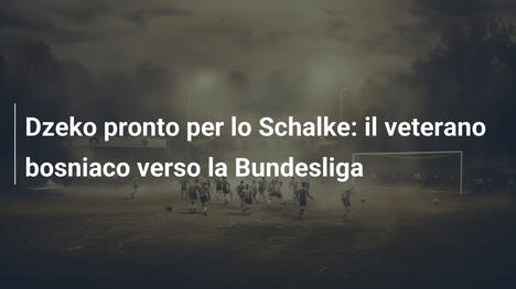 Dzeko pronto per lo Schalke: il veterano bosniaco verso la Bundesliga